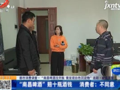 【都市消费调查·“南昌啤酒没开瓶 竟发现白色沉淀物” 追踪·南昌高新】“南昌啤酒”赔十瓶酒钱 消费者：不同意
