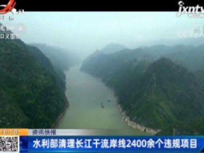 水利部清理长江干流岸线2400余个违规项目