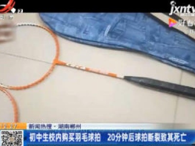 【新闻热搜】湖南郴州：初中生校内购买羽毛球拍 20分钟后球拍断裂致其死亡