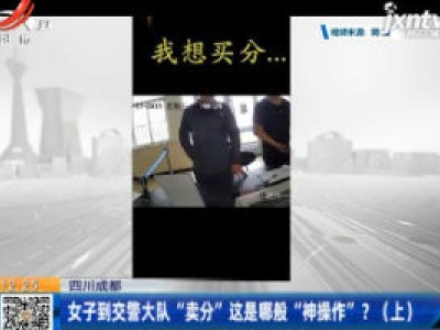 四川成都：女子到交警大队“卖分”这是哪般“神操作”? 