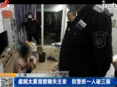 上海：蟊贼太累竟酣睡失主家 民警抓一人破三案