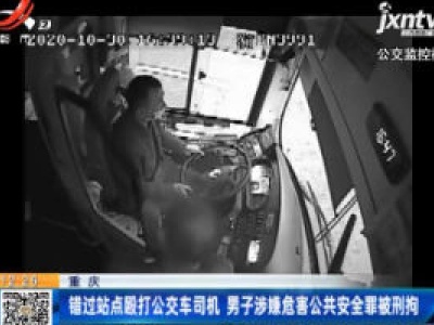 重庆：错过站点殴打公交车司机 男子涉嫌危害公共安全罪被刑拘