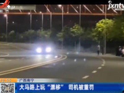 广西南宁：大马路上玩“漂移” 司机被重罚