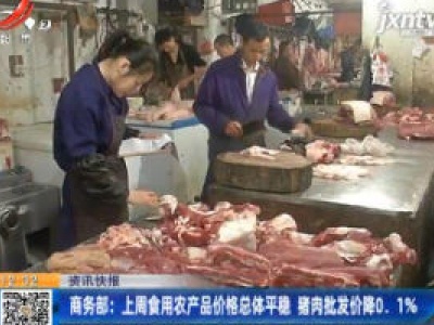 商务部：11月15-21日食用农产品价格总体平稳 猪肉批发价降0.1%