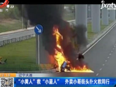 辽宁大连：“小黄人”救“小蓝人”外卖小哥街头扑火救同行