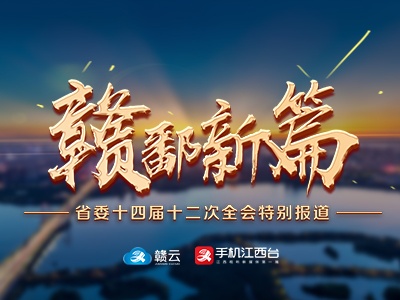 赣鄱新篇——江西省委十四届十二次全会特别报道