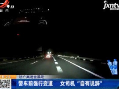 济广高速金溪段：警车前强行变道 女司机“自有说辞”