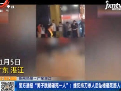 【新闻热搜】广东湛江·警方通报“男子跳楼砸死一人”：嫌犯持刀杀人后坠楼砸死路人