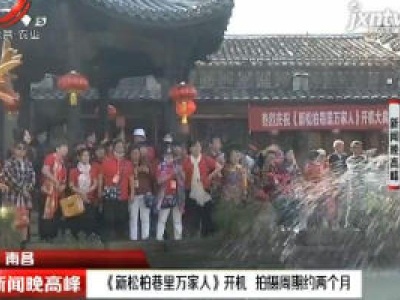 南昌：《新松柏巷里万家人》开机 拍摄周期约两个月