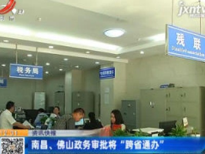 南昌、佛山政务审批将“跨省通办”