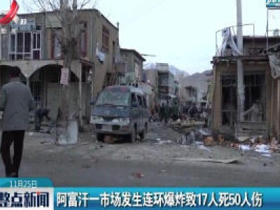 阿富汗一市场发生连环爆炸致17人死50人伤