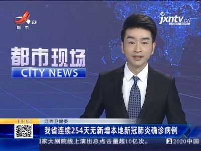 江西卫健委：我省连续254天无新增本地新冠肺炎确诊病例