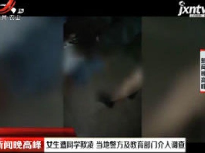 南宁：女生遭同学欺凌 当地警方及教育部门介入调查