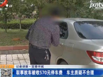 【记者调查】宜春丰城：取事故车被收570元停车费 车主质疑不合理