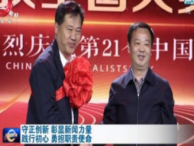 守正创新 彰显新闻力量 践行初心 勇担职责使命