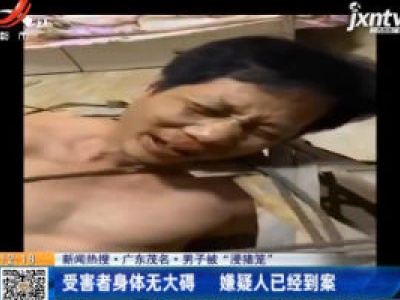 【新闻热搜·广东茂名·男子被“浸猪笼”】受害者身体无大碍 嫌疑人已经到案