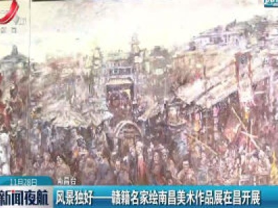 南昌：风景独好——赣籍名家绘南昌美术作品展在昌开展