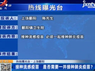【热线曝光台】上饶鄱阳：接种流感疫苗 是否需要一并接种肺炎疫苗？