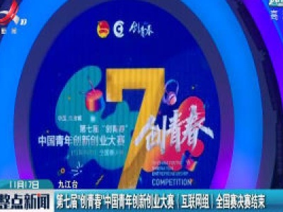 第七届“创青春”中国青年创新创业大赛（互联网组）全国赛决赛结束