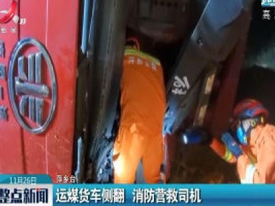 萍乡：运煤货车侧翻  消防营救司机