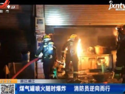浙江浦江：煤气罐喷火随时爆炸 消防员逆向而行