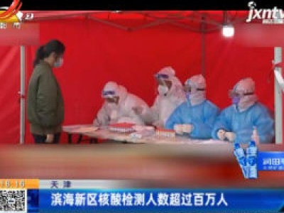 天津：滨海新区核酸检测人数超过百万人