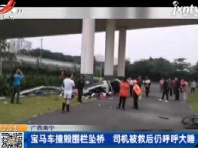 广西南宁：宝马车撞毁围栏坠桥 司机被救后仍呼呼大睡