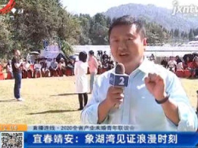 【直播连线·2020全省产业未婚青年联谊会】宜春靖安：象湖湾见证浪漫时刻