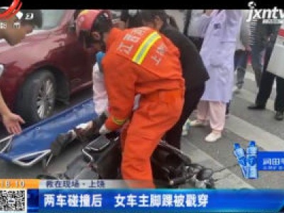 【救在现场】上饶：两车碰撞后 女车主脚踝被戳穿