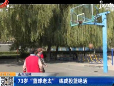 山东淄博：73岁“篮球老太” 练成投篮绝活