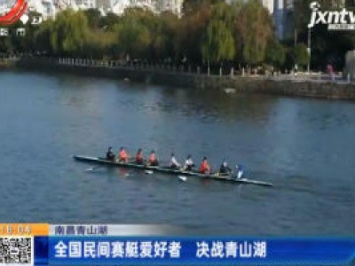 南昌青山湖：全国民间赛艇爱好者 决战青山湖