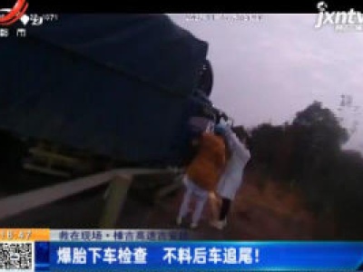 【救在现场】樟吉高速吉安段：爆胎下车检查 不料后车追尾！