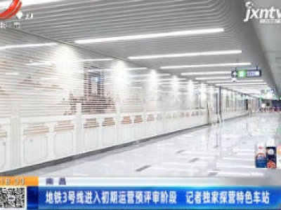 南昌：地铁3号线进入初期运营预评审阶段 记者独家探营特色车站