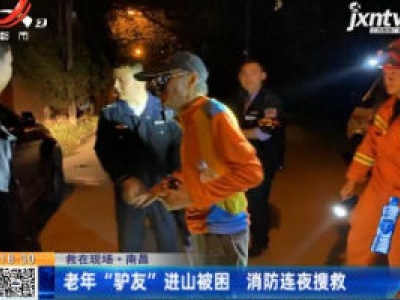 【救在现场】南昌：老年“驴友”进山被困 消防连夜搜救