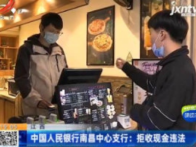 江西：中国人民银行南昌中心支行 拒收现金违法