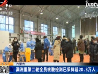 内蒙古：满洲里第二轮全员核酸检测已采样超20.3万人