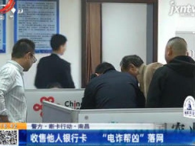 【警方·断卡行动】南昌：收售他人银行卡 “电诈帮凶”落网