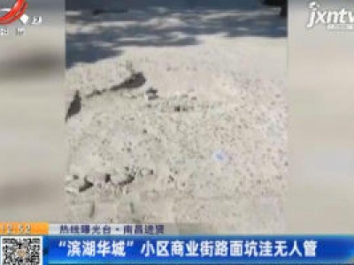 【热线曝光台】南昌进贤：“滨湖华城”小区商业街路面坑洼无人管