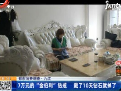 【都市消费调查】九江：7万元的“金伯利”钻戒 戴了10天钻石就掉了