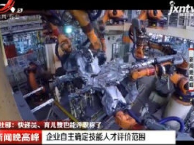【人社部：快递员、育儿嫂也能评职称了】企业自主确定技能人才评价范围