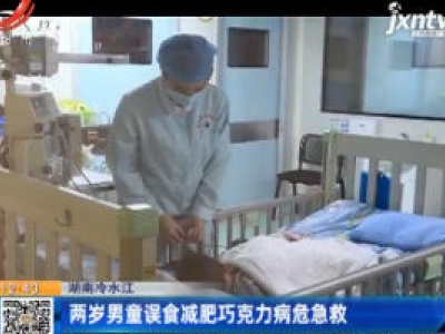 湖南冷水江：两岁男童误食减肥巧克力病危急救