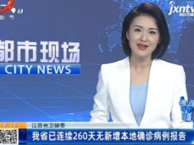 江西省卫健委：我省已连续260天无新增本地确诊病例报告