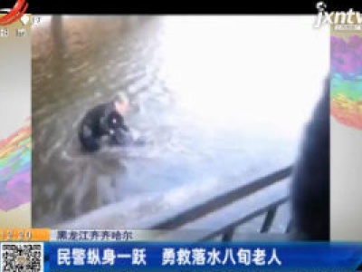 黑龙江齐齐哈尔：民警纵身一跃 勇救落水八旬老人