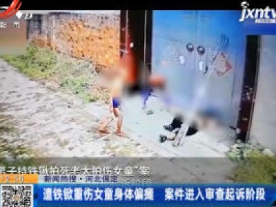 【新闻热搜】河北保定：遭铁锨重伤女童身体偏瘫 案件进入审查起诉阶段