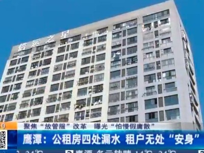 【聚焦“放管服”改革 曝光“怕慢假庸散”】鹰潭：公租房四处漏水 租户无处“安身”