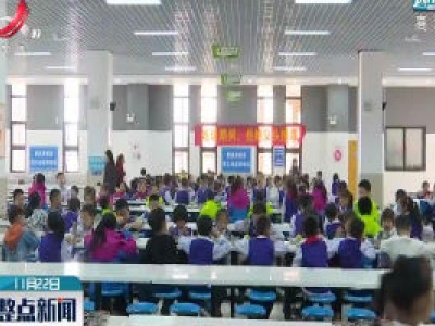 南昌：全面实施“互联网+明厨亮灶” 保障中小学生舌尖安全