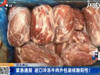 河北唐山：紧急通报 进口冷冻牛肉外包装核酸阳性！