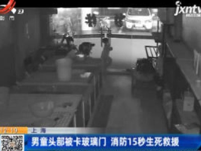 上海：男童头部被卡玻璃门 消防15秒生死救援