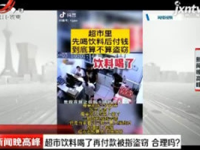 超市饮料喝了再付款被指盗窃 合理吗？