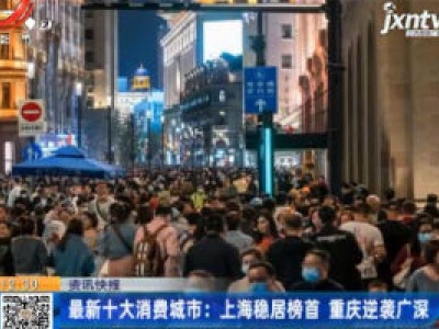 最新十大消费城市：上海稳居榜首 重庆逆袭广深